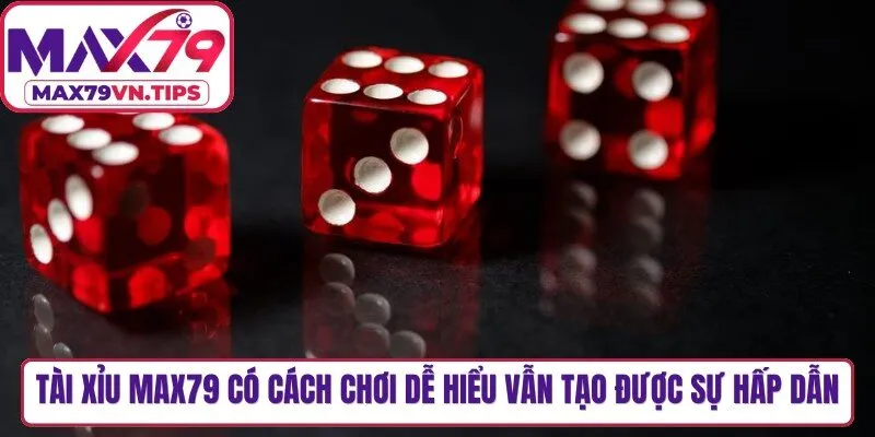 Tài xỉu Max79 có cách chơi dễ hiểu nhưng vẫn tạo được sự hấp dẫn